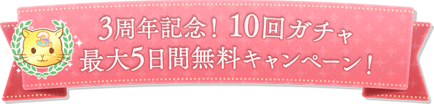 3周年記念!10回ガチャ最大5日間無料キャンペーン