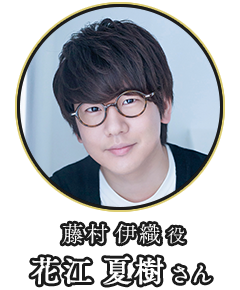 (藤村 伊織 役)花江 夏樹さん