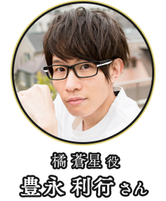 (橘 蒼星 役)豊永 利行さん