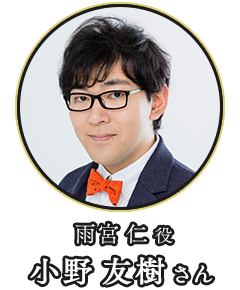 (雨宮 仁 役)小野 友樹さん