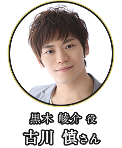 (黒木 崚介 役)古川 慎さん