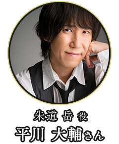(朱道 岳 役)平川 大輔さん