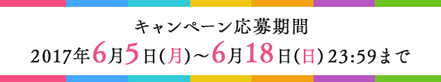 キャンペーン応募期間 2017/6/5~6/18 23:59