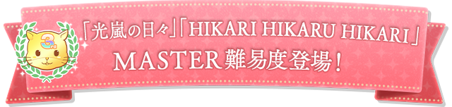 「光嵐の日々」「HIKARI HIKARU HIKARI」MASTER難易度登場！
